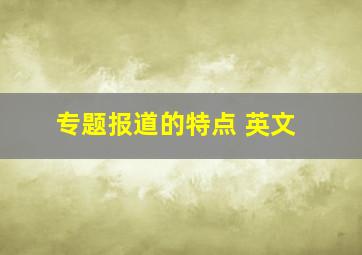 专题报道的特点 英文